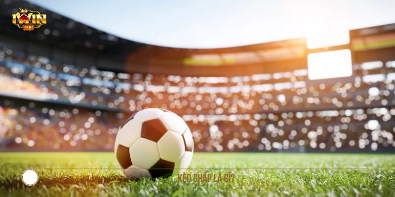 Các Loại Kèo Chấp Phổ Biến Và Chiến Thuật Thắng Cược Kèo chấp là gì?