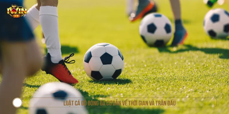 Luật cá độ bóng đá cơ bản về thời gian và trận đấu